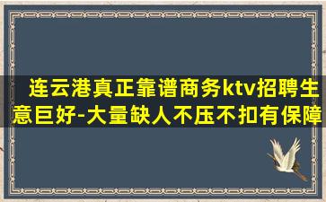 连云港真正靠谱商务ktv招聘生意巨好-大量缺人不压不扣有保障