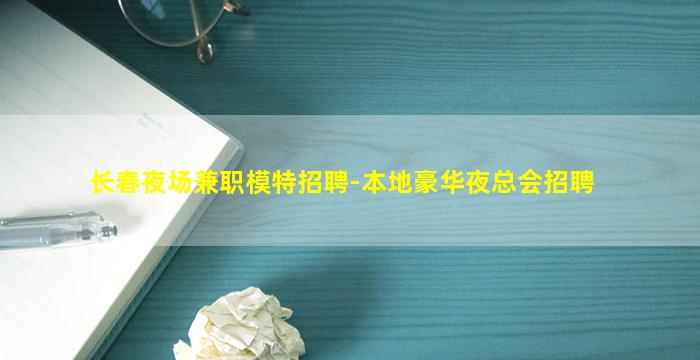 长春夜场兼职模特招聘-本地豪华夜总会招聘